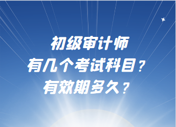 初級(jí)審計(jì)師有幾個(gè)考試科目？有效期多久？