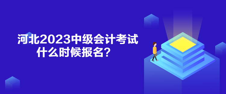 河北2023中級(jí)會(huì)計(jì)考試什么時(shí)候報(bào)名？