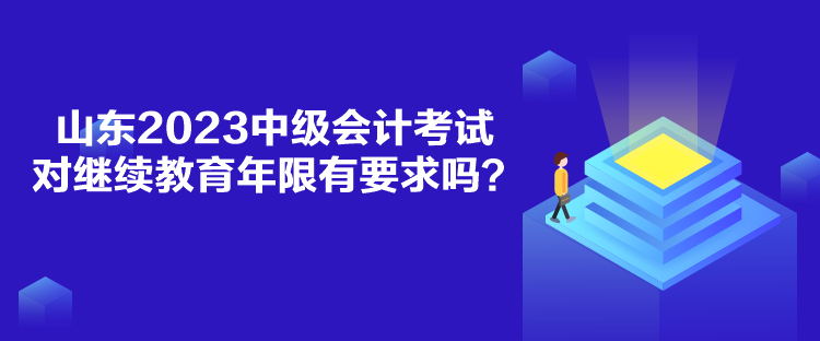 山東2023中級會計考試對繼續(xù)教育年限有要求嗎？