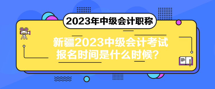 新疆2023中級會計考試報名時間是什么時候？