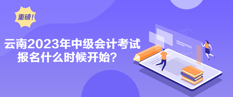 云南2023年中級會計考試報名什么時候開始？