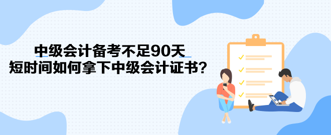 中級會計備考不足90天 短時間如何拿下中級會計證書？