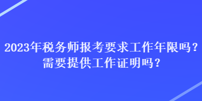 2023年稅務(wù)師報考要求工作年限嗎？需要提供工作證明嗎？