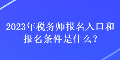 2023年稅務(wù)師報(bào)名入口和報(bào)名條件是什么？