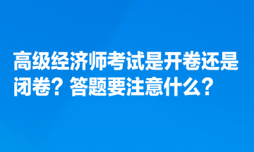 高級經(jīng)濟(jì)師考試是開卷還是閉卷？答題要注意什么？