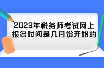 2023年稅務(wù)師考試網(wǎng)上報名時間是幾月份開始的？