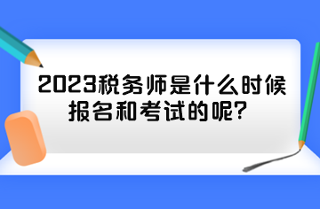 2023稅務(wù)師是什么時候報(bào)名和考試的呢？