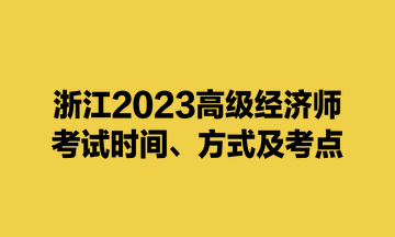 浙江2023高級經(jīng)濟(jì)師考試時間、方式及考點