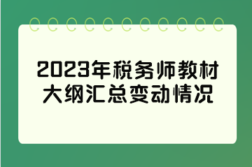 2023年稅務(wù)師教材大綱匯總變動(dòng)情況