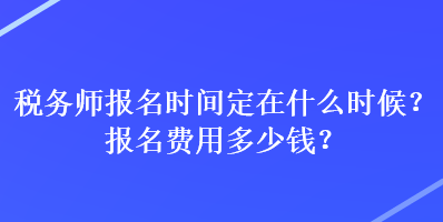 稅務師報名時間定在什么時候？報名費用多少錢？