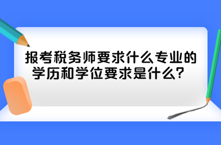 報考稅務(wù)師要求什么專業(yè)的學(xué)歷和學(xué)位要求是什么？