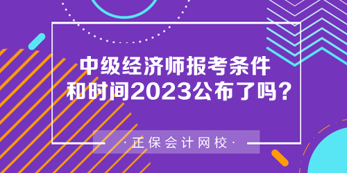 中級(jí)經(jīng)濟(jì)師報(bào)考條件和時(shí)間2023公布了嗎