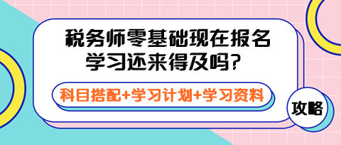 稅務(wù)師零基礎(chǔ)現(xiàn)在報(bào)名學(xué)習(xí)還來(lái)得及嗎？