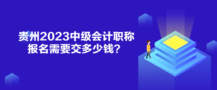 貴州2023中級會計職稱報名需要交多少錢？