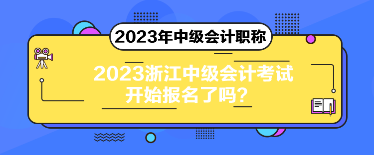 2023浙江中級會計考試開始報名了嗎？