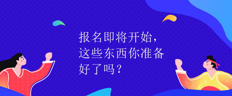 報名即將開始，這些東西你準(zhǔn)備好了嗎？