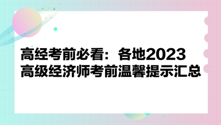 高經(jīng)考前必看：各地2023高級經(jīng)濟(jì)師考前溫馨提示匯總