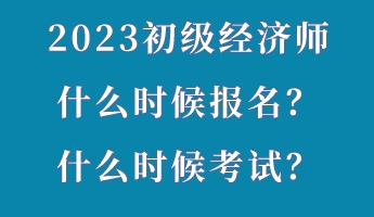 2023初級(jí)經(jīng)濟(jì)師什么時(shí)候報(bào)名？什么時(shí)候考試？