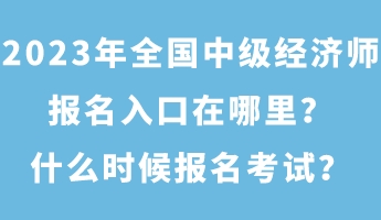 2023年全國中級經(jīng)濟(jì)師報(bào)名入口在哪里？什么時(shí)候報(bào)名考試？