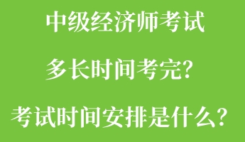 中級經(jīng)濟(jì)師考試多長時(shí)間考完？考試時(shí)間安排是什么？