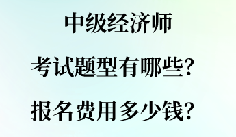 中級經(jīng)濟(jì)師考試題型有哪些？報(bào)名費(fèi)用多少錢？