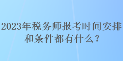 2023年稅務(wù)師報(bào)考時(shí)間安排和條件都有什么？