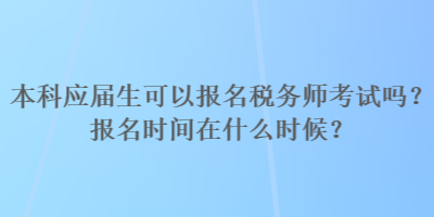 本科應(yīng)屆生可以報(bào)名稅務(wù)師考試嗎？報(bào)名時(shí)間在什么時(shí)候？