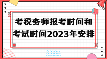 考稅務(wù)師報(bào)考時(shí)間和考試時(shí)間2023年安排