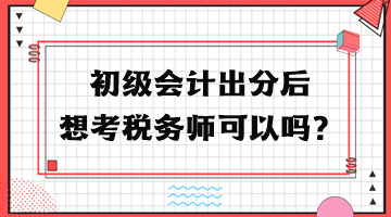 初級(jí)會(huì)計(jì)出分后想考稅務(wù)師可以嗎？