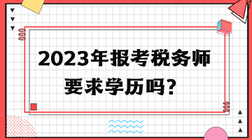 2023年報(bào)考稅務(wù)師要求學(xué)歷嗎？