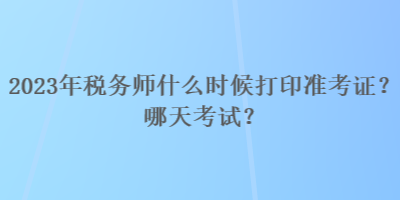 2023年稅務(wù)師什么時候打印準考證？哪天考試？