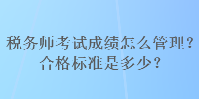 稅務(wù)師考試成績(jī)?cè)趺垂芾?？合格?biāo)準(zhǔn)是多少？