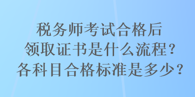 稅務(wù)師考試合格后領(lǐng)取證書是什么流程？各科目合格標(biāo)準(zhǔn)是多少？