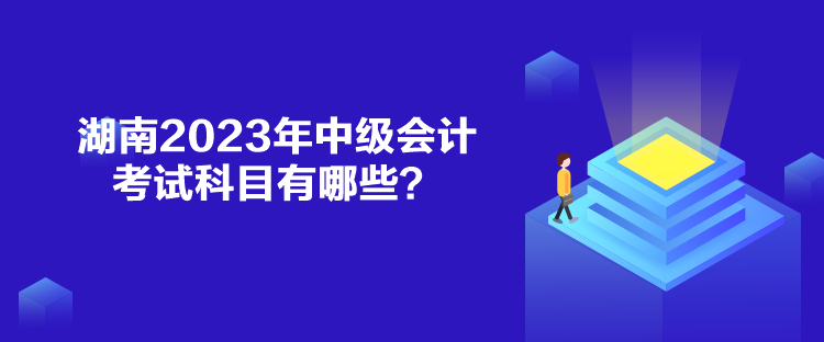 湖南2023年中級會計考試科目有哪些？