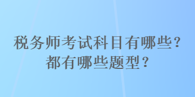 稅務(wù)師考試科目有哪些？都有哪些題型？