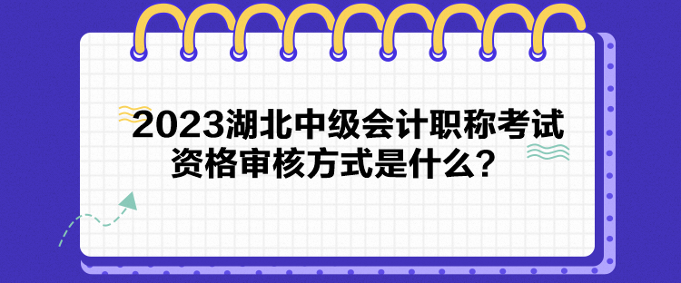 2023湖北中級會計(jì)職稱考試資格審核方式是什么？