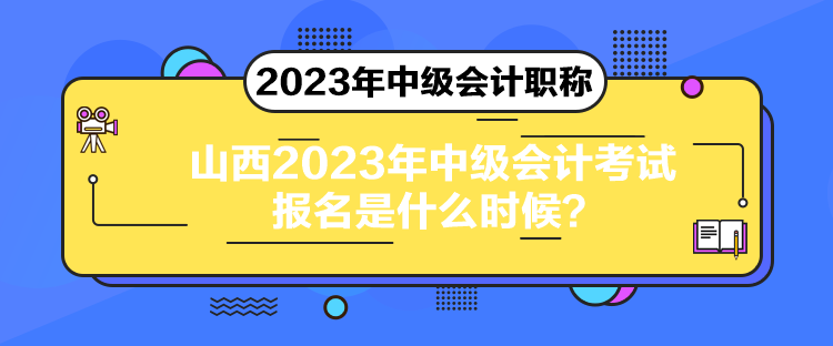 山西2023年中級會計考試報名是什么時候？