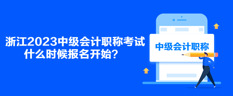 浙江2023中級會計職稱考試什么時候報名開始？