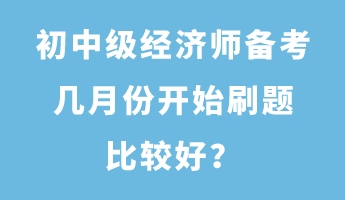 初中級(jí)經(jīng)濟(jì)師備考幾月份開始刷題比較好？