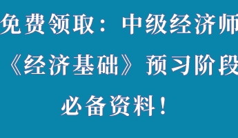 免費領?。褐屑壗?jīng)濟師《經(jīng)濟基礎》預習階段必備資料！