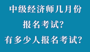 中級經(jīng)濟(jì)師幾月份報(bào)名考試？有多少人報(bào)名考試？