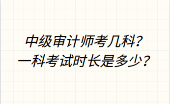 中級(jí)審計(jì)師考幾科？一科考試時(shí)長(zhǎng)是多少？