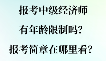 報(bào)考中級(jí)經(jīng)濟(jì)師有年齡限制嗎？報(bào)考簡(jiǎn)章在哪里看？