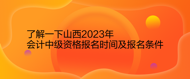 了解一下山西2023年會計(jì)中級資格報(bào)名時(shí)間及報(bào)名條件