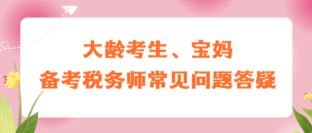 大齡考生、寶媽備考稅務(wù)師常見問題答疑