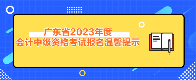 廣東省2023年度會計中級資格考試報名溫馨提示