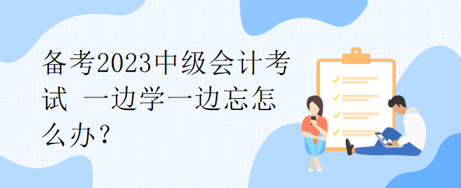 備考2023中級(jí)會(huì)計(jì)考試 一邊學(xué)一邊忘怎么辦？