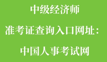 中級經(jīng)濟(jì)師準(zhǔn)考證查詢?nèi)肟诰W(wǎng)址：中國人事考試網(wǎng)