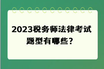 2023稅務(wù)師法律考試題型有哪些？