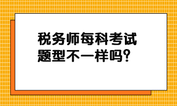 稅務(wù)師每科考試題型不一樣嗎？